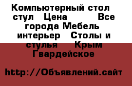 Компьютерный стол   стул › Цена ­ 999 - Все города Мебель, интерьер » Столы и стулья   . Крым,Гвардейское